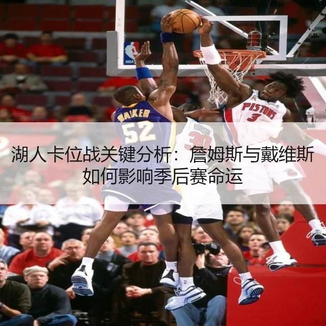 湖人卡位战关键分析：詹姆斯与戴维斯如何影响季后赛命运（WorldCupChina）