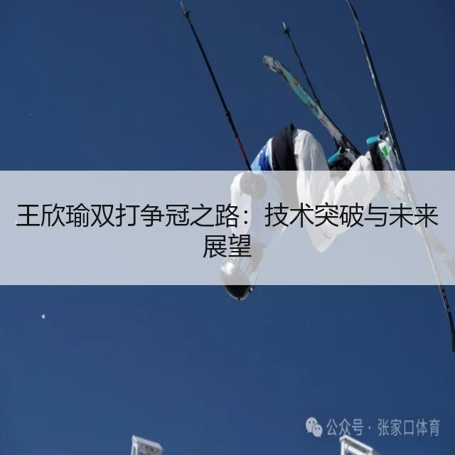 王欣瑜双打争冠之路：技术突破与未来展望
